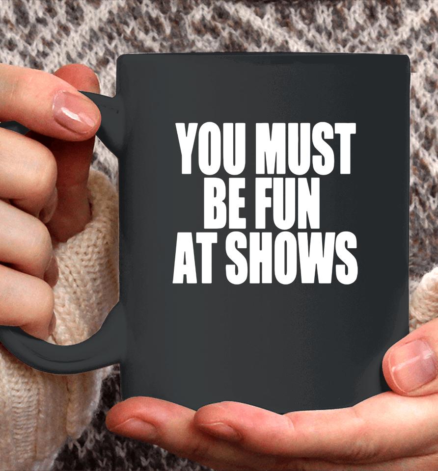 You Must Be Fun At Shows Coffee Mug