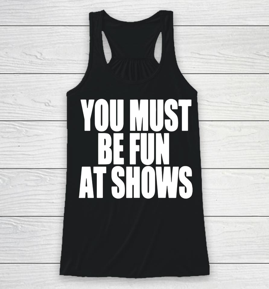 You Must Be Fun At Shows Racerback Tank