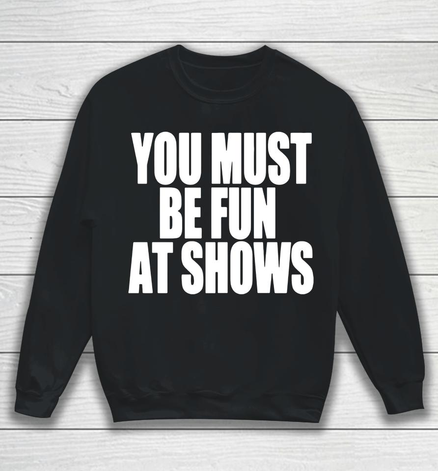 You Must Be Fun At Shows Sweatshirt