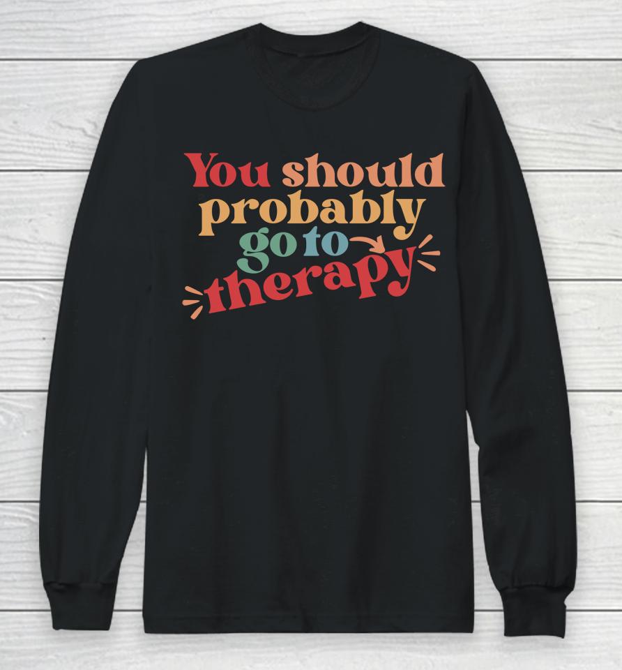 You Should Probably Go To Therapy Long Sleeve T-Shirt