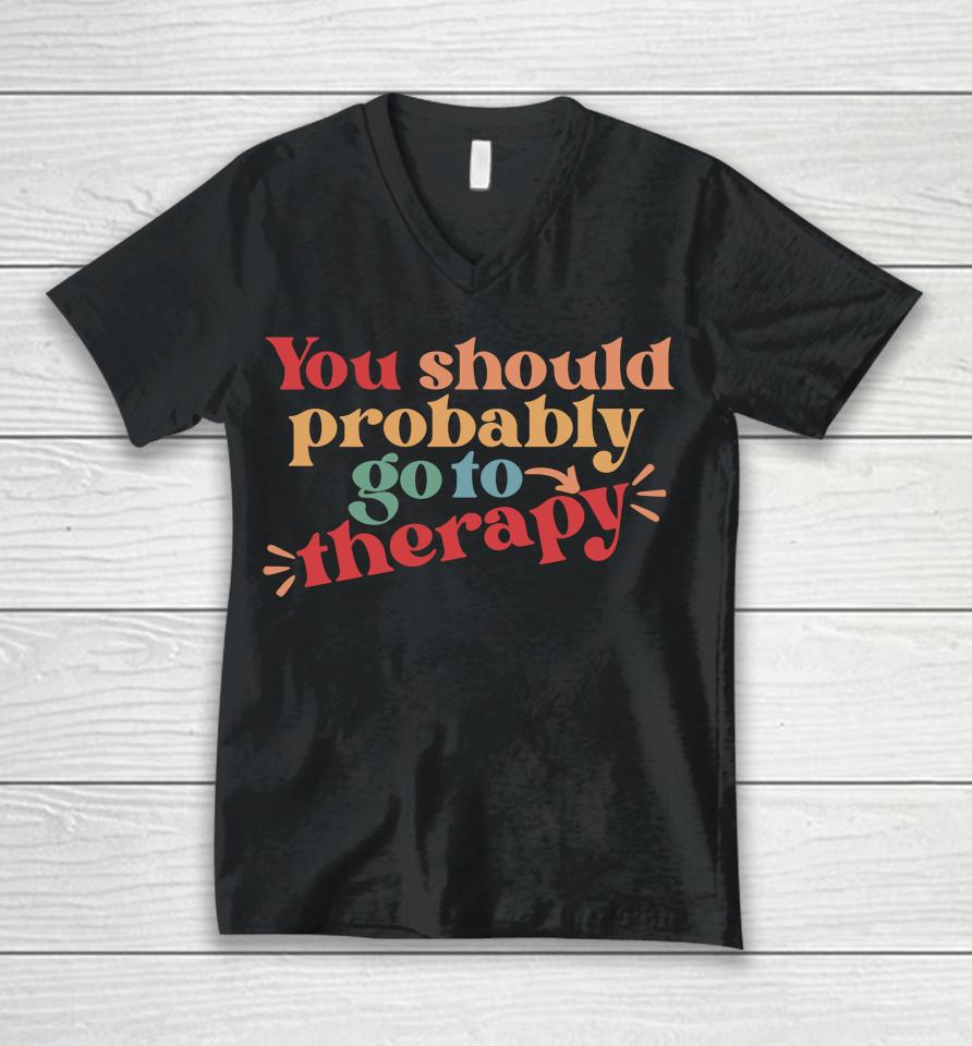 You Should Probably Go To Therapy Unisex V-Neck T-Shirt