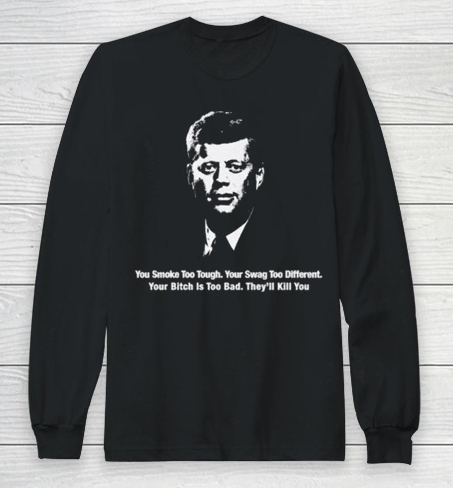 You Smoke Too Tough. Your Swag Too Different. Your Bitch Is Too Bad. They’ll Kill You Long Sleeve T-Shirt