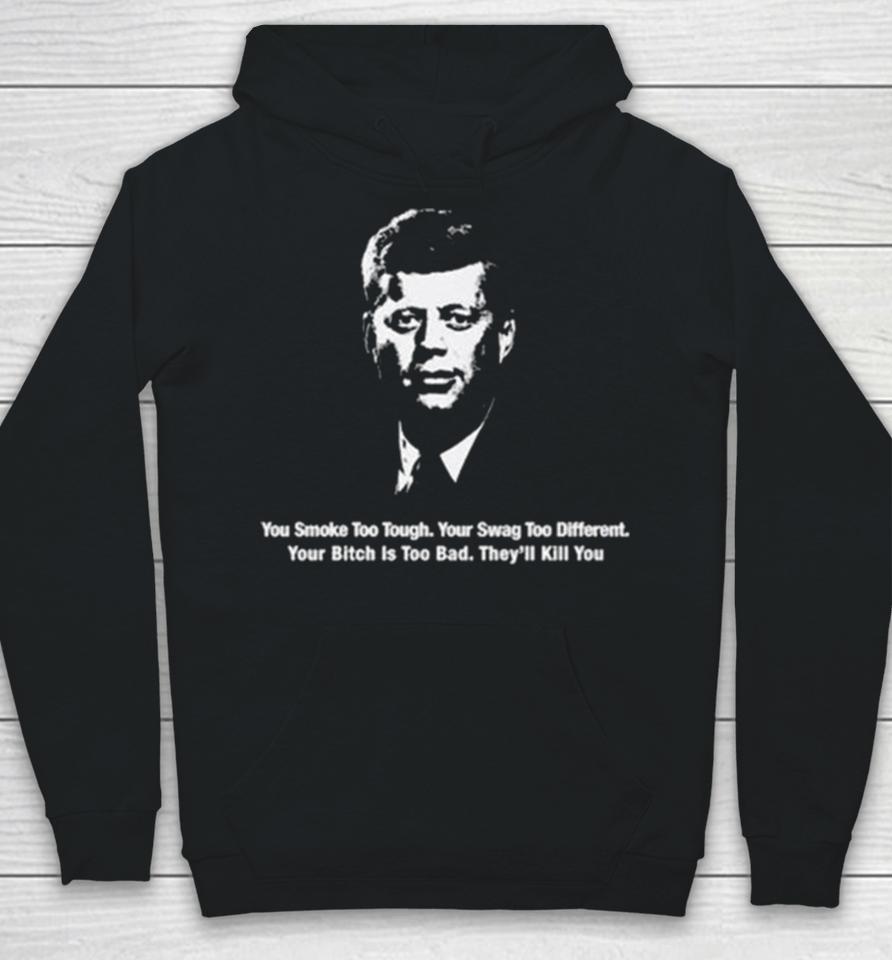 You Smoke Too Tough. Your Swag Too Different. Your Bitch Is Too Bad. They’ll Kill You Hoodie