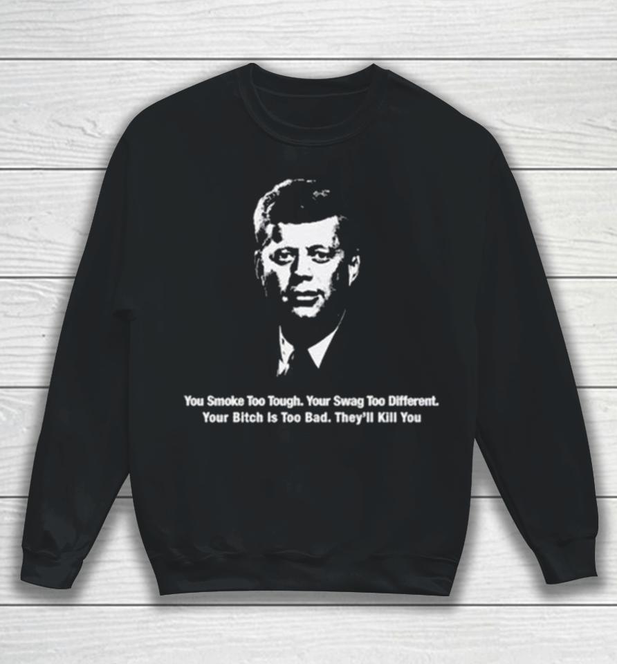 You Smoke Too Tough. Your Swag Too Different. Your Bitch Is Too Bad. They’ll Kill You Sweatshirt