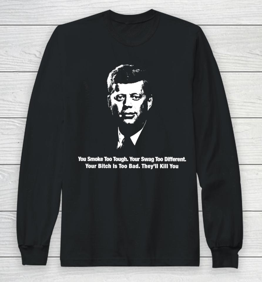 You Smoke Too Tough Your Swag Too Different Your Bitch Is Too Bad They'll Kill You Long Sleeve T-Shirt