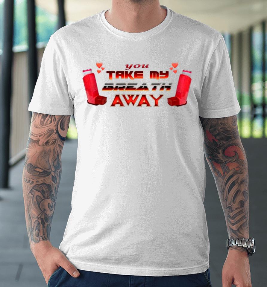 You Take My Breath Away Inhaler Valentine’s Premium T-Shirt