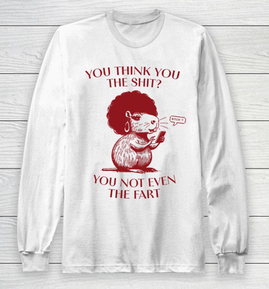 You Think You The Shit You Not Even The Fart Capybara Long Sleeve T-Shirt