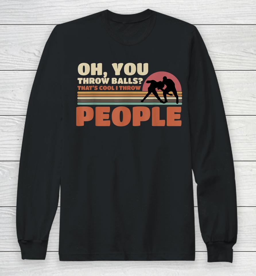 You Throw Balls That's Cool I Throw People Wrestling Long Sleeve T-Shirt