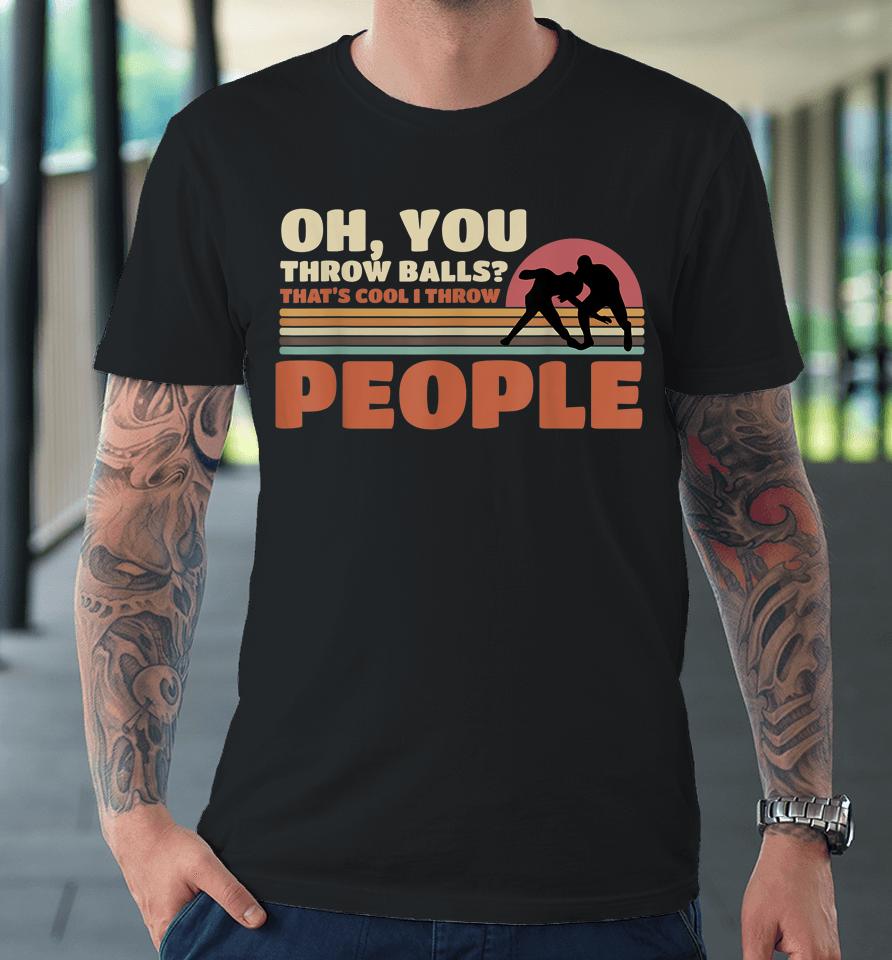 You Throw Balls That's Cool I Throw People Wrestling Premium T-Shirt