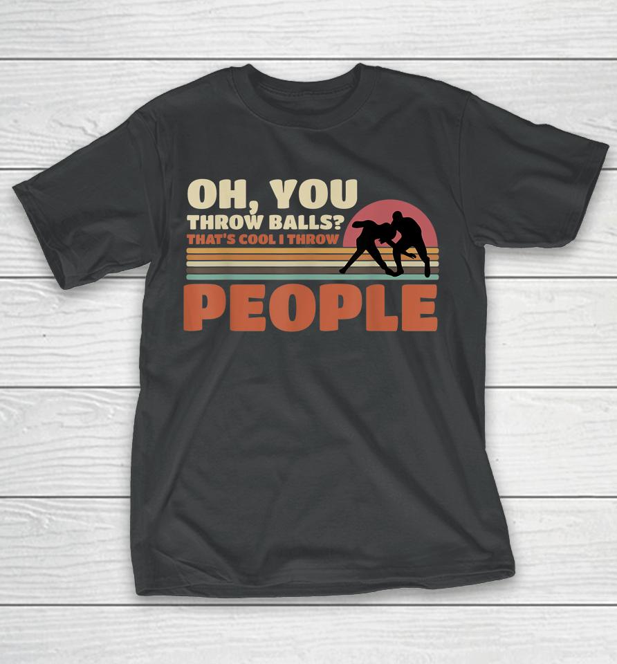 You Throw Balls That's Cool I Throw People Wrestling T-Shirt