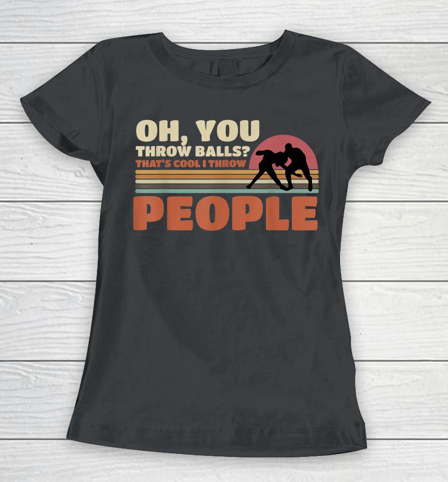 You Throw Balls That's Cool I Throw People Wrestling Women T-Shirt