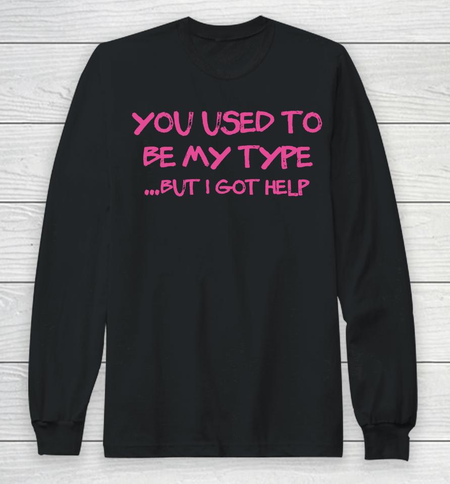 You Used To Be My Type But I Got Help Long Sleeve T-Shirt