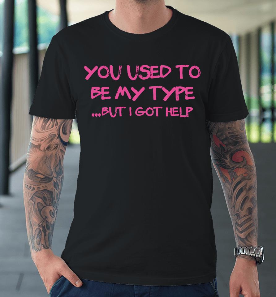 You Used To Be My Type But I Got Help Premium T-Shirt