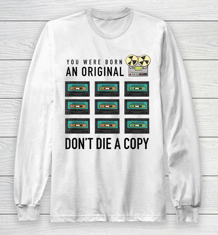 You Were Born An Original Don't Die A Copy Long Sleeve T-Shirt