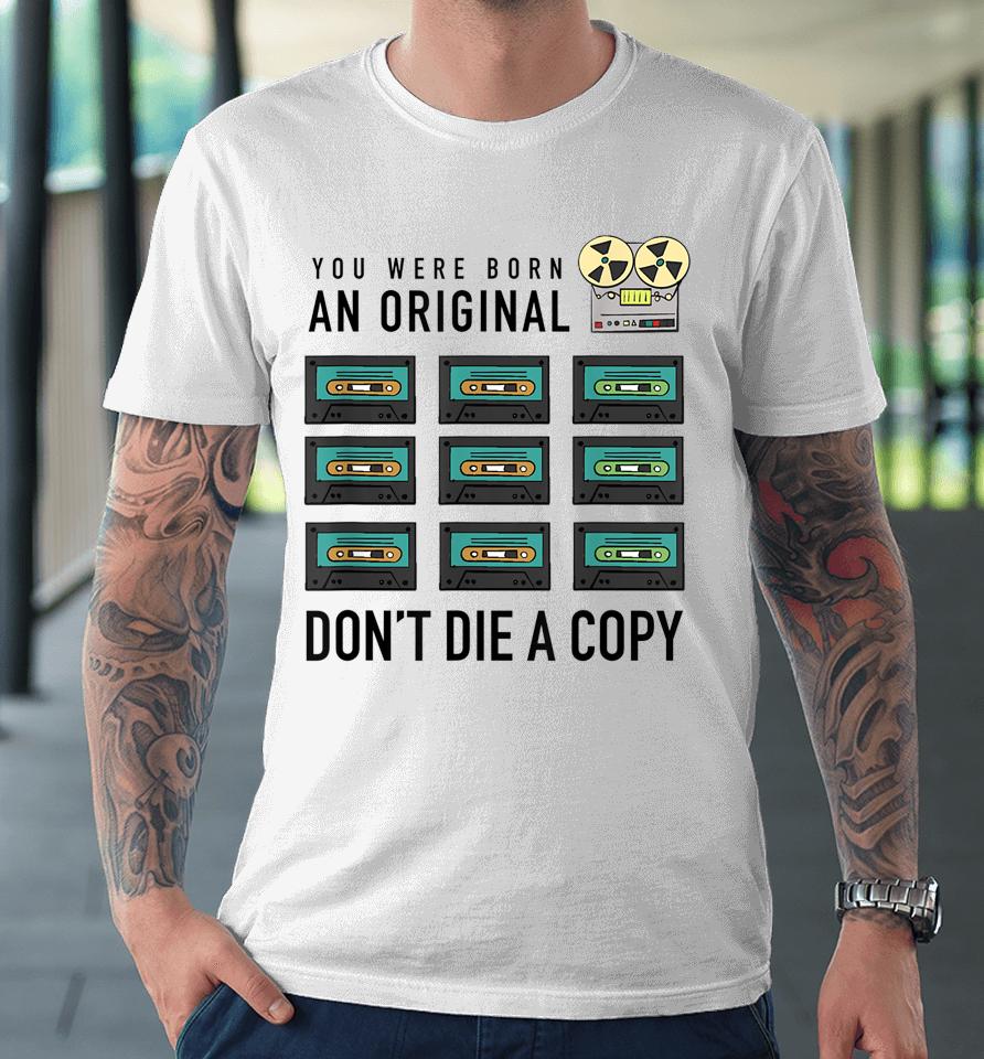 You Were Born An Original Don't Die A Copy Premium T-Shirt