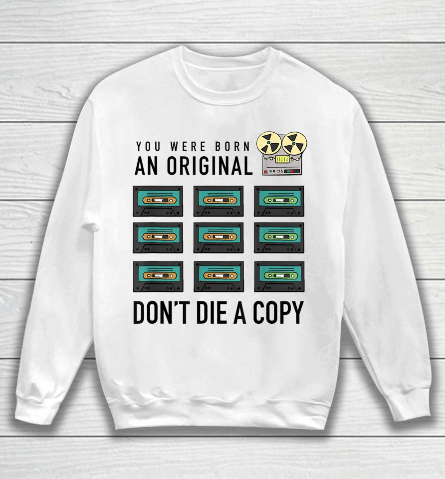 You Were Born An Original Don't Die A Copy Sweatshirt