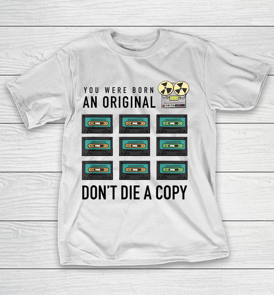 You Were Born An Original Don't Die A Copy T-Shirt