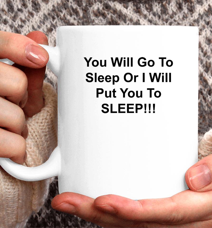 You Will Go To Sleep Or I Will Put You To Sleep Coffee Mug