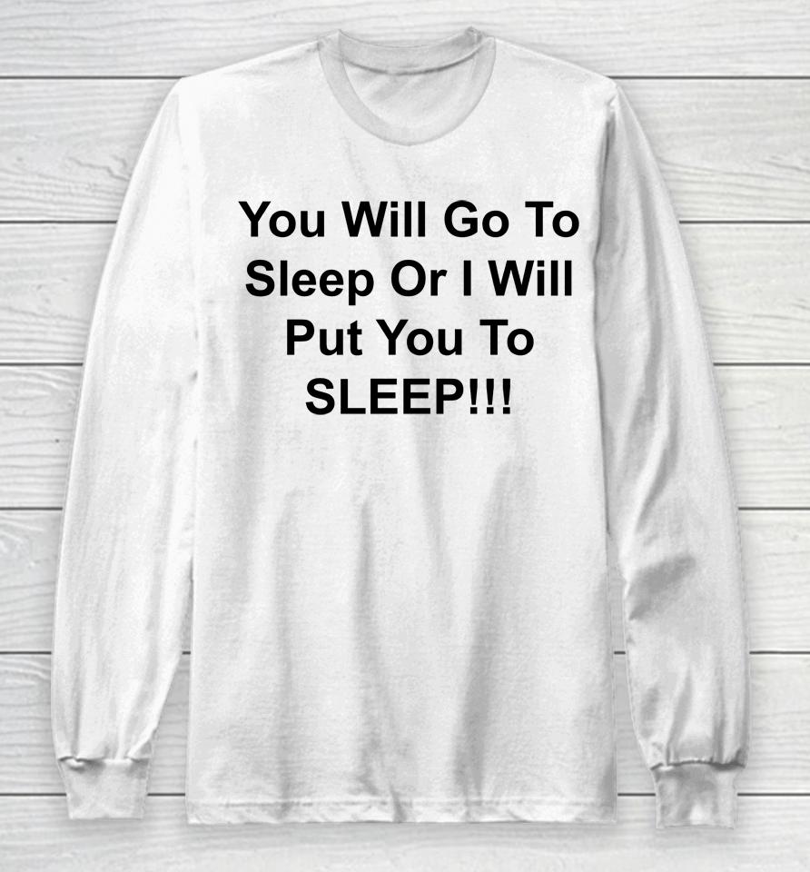 You Will Go To Sleep Or I Will Put You To Sleep Long Sleeve T-Shirt