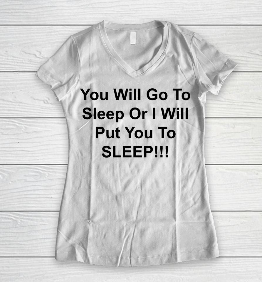 You Will Go To Sleep Or I Will Put You To Sleep Women V-Neck T-Shirt