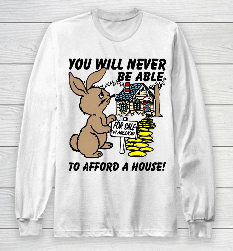 You Will Never Be Able To Afford A House Long Sleeve T-Shirt