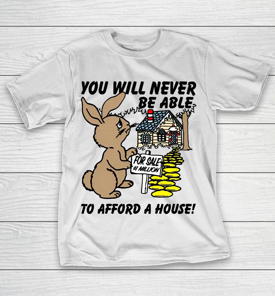 You Will Never Be Able To Afford A House T-Shirt