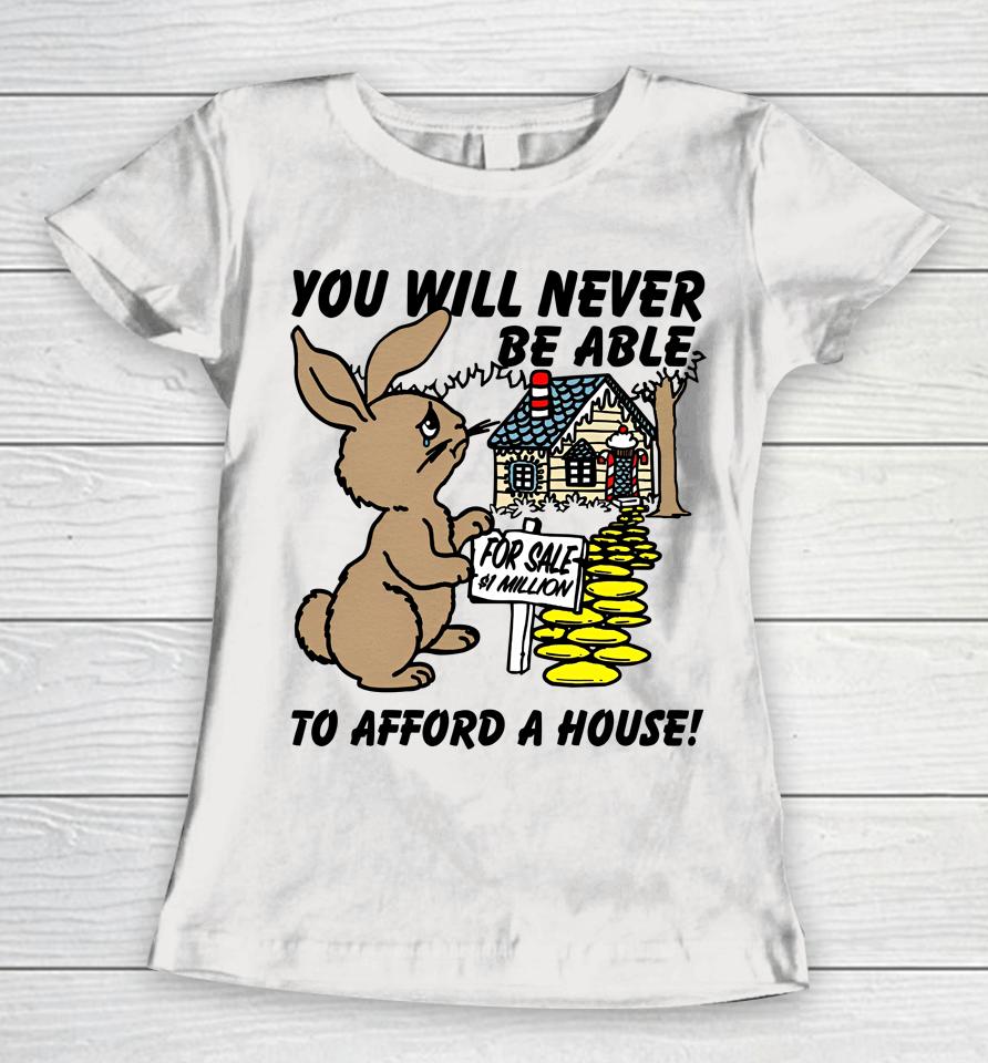 You Will Never Be Able To Afford A House Women T-Shirt