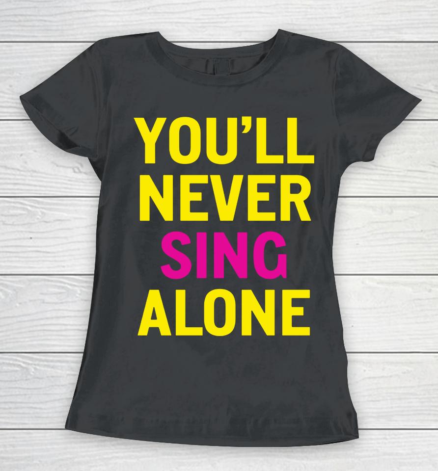 You'll Never Sing Alone Women T-Shirt