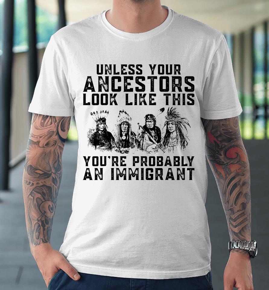 Your Ancestors Look Like This You're Probably An Immigrant Premium T-Shirt
