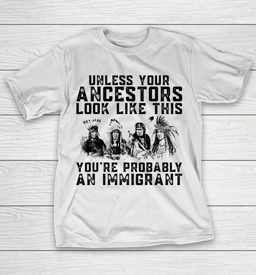 Your Ancestors Look Like This You're Probably An Immigrant T-Shirt