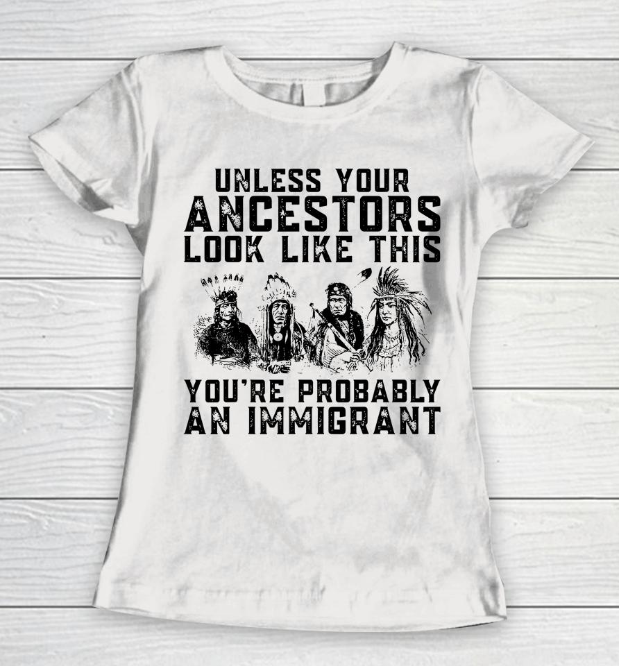Your Ancestors Look Like This You're Probably An Immigrant Women T-Shirt