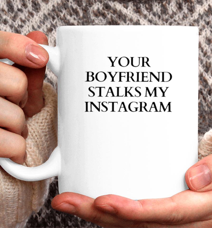 Your Boyfriend Stalks My Instagram Coffee Mug