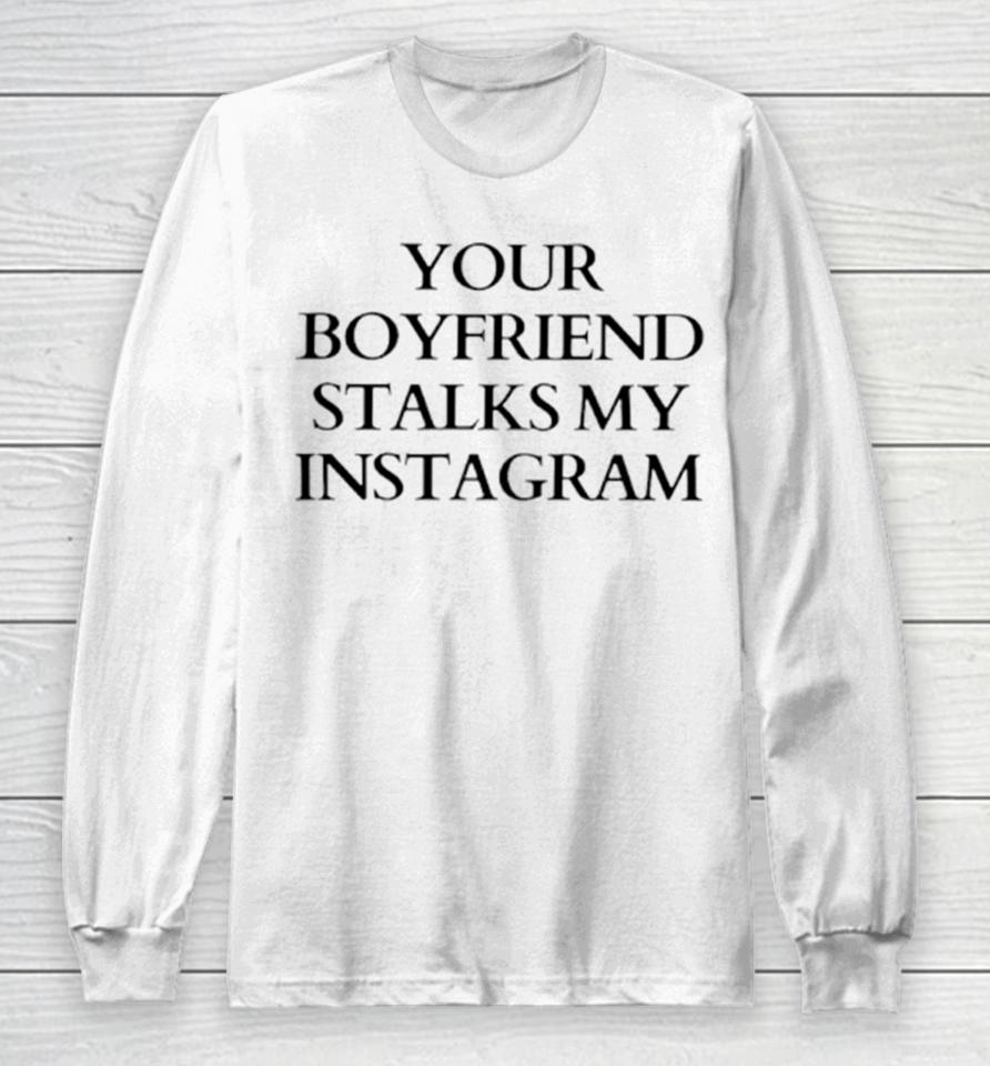 Your Boyfriend Stalks My Instagram Long Sleeve T-Shirt
