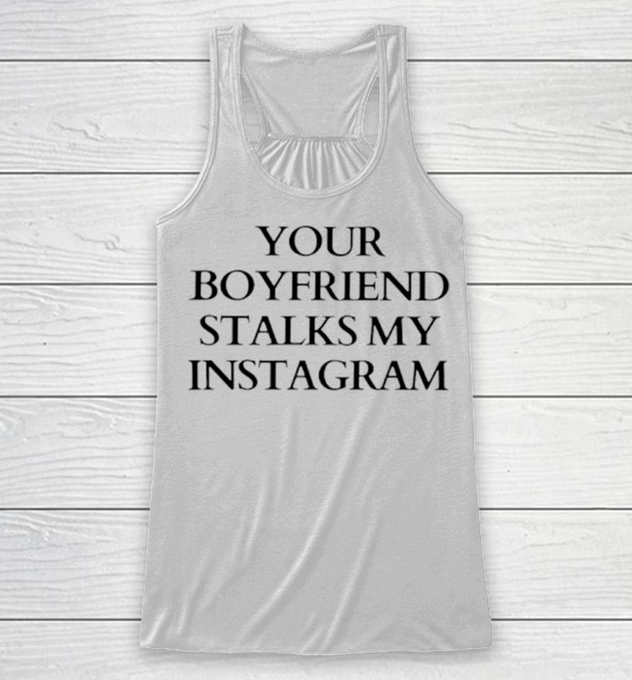 Your Boyfriend Stalks My Instagram Racerback Tank