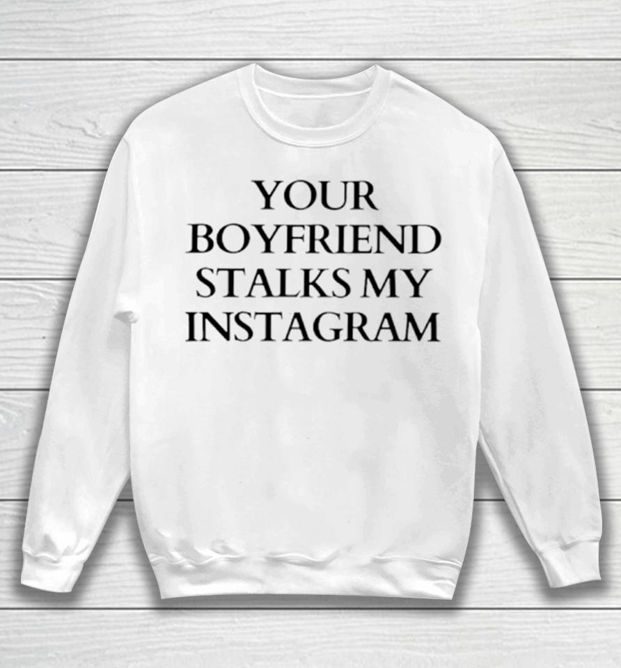 Your Boyfriend Stalks My Instagram Sweatshirt