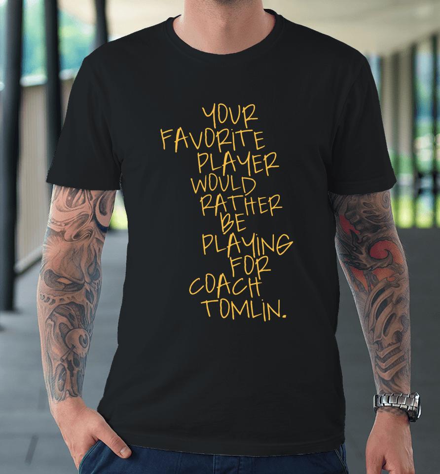 Your Favorite Player Would Rather Be Playing For Coach Tomlin Premium T-Shirt