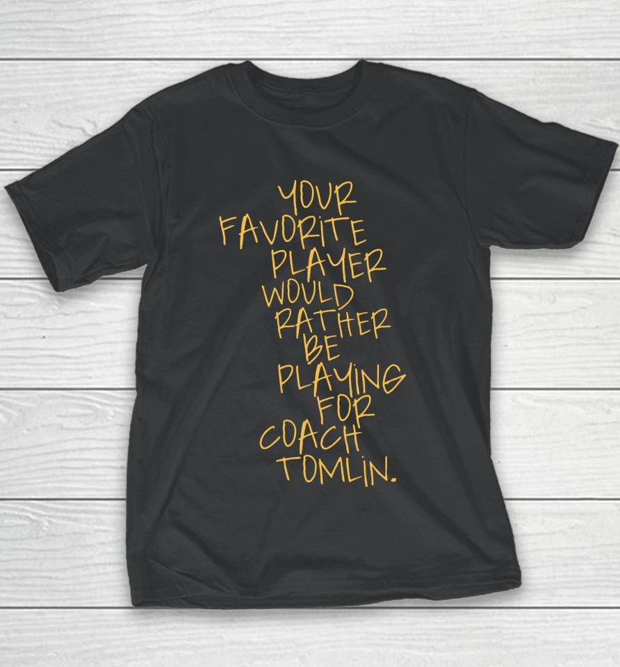 Your Favorite Player Would Rather Be Playing For Coach Tomlin Youth T-Shirt