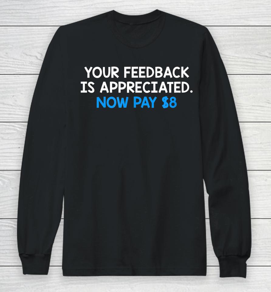 Your Feedback Is Appreciated Now Pay $8 Long Sleeve T-Shirt
