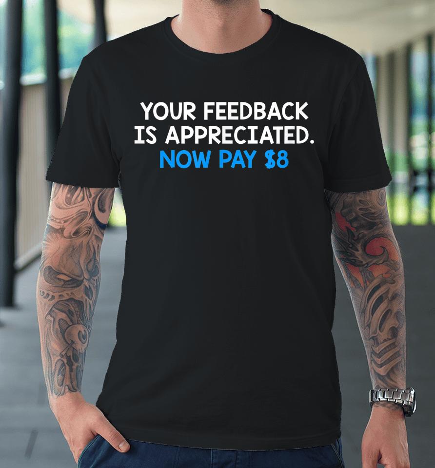 Your Feedback Is Appreciated Now Pay $8 Premium T-Shirt
