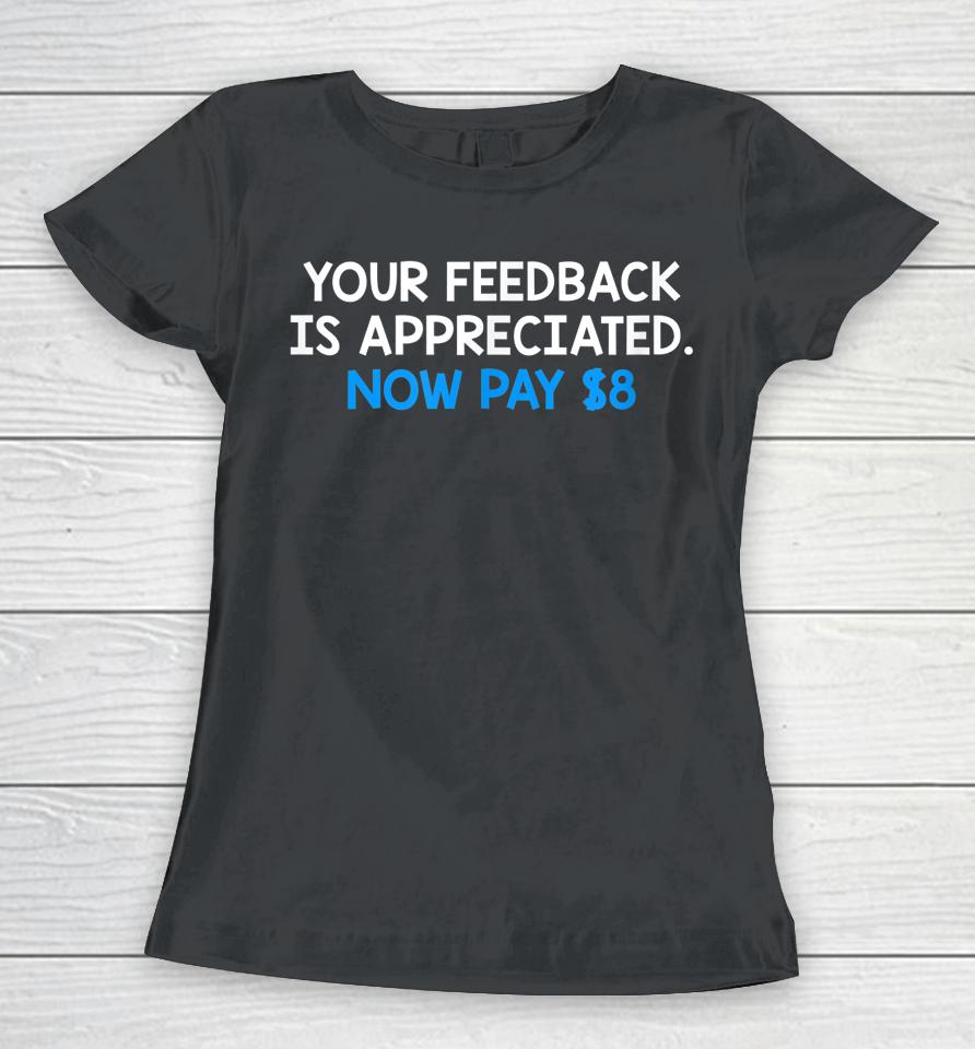 Your Feedback Is Appreciated Now Pay $8 Women T-Shirt