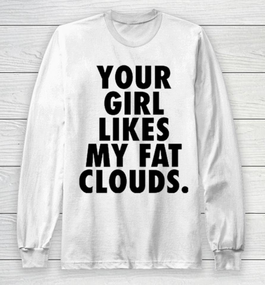 Your Girl Likes My Fat Clouds Long Sleeve T-Shirt