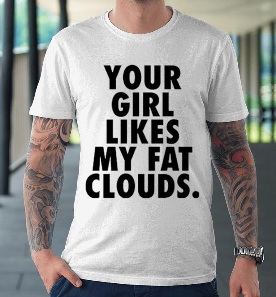 Your Girl Likes My Fat Clouds Premium T-Shirt