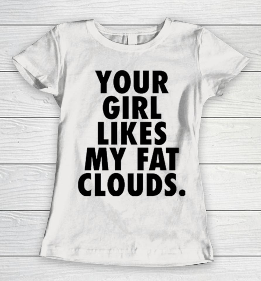 Your Girl Likes My Fat Clouds Women T-Shirt