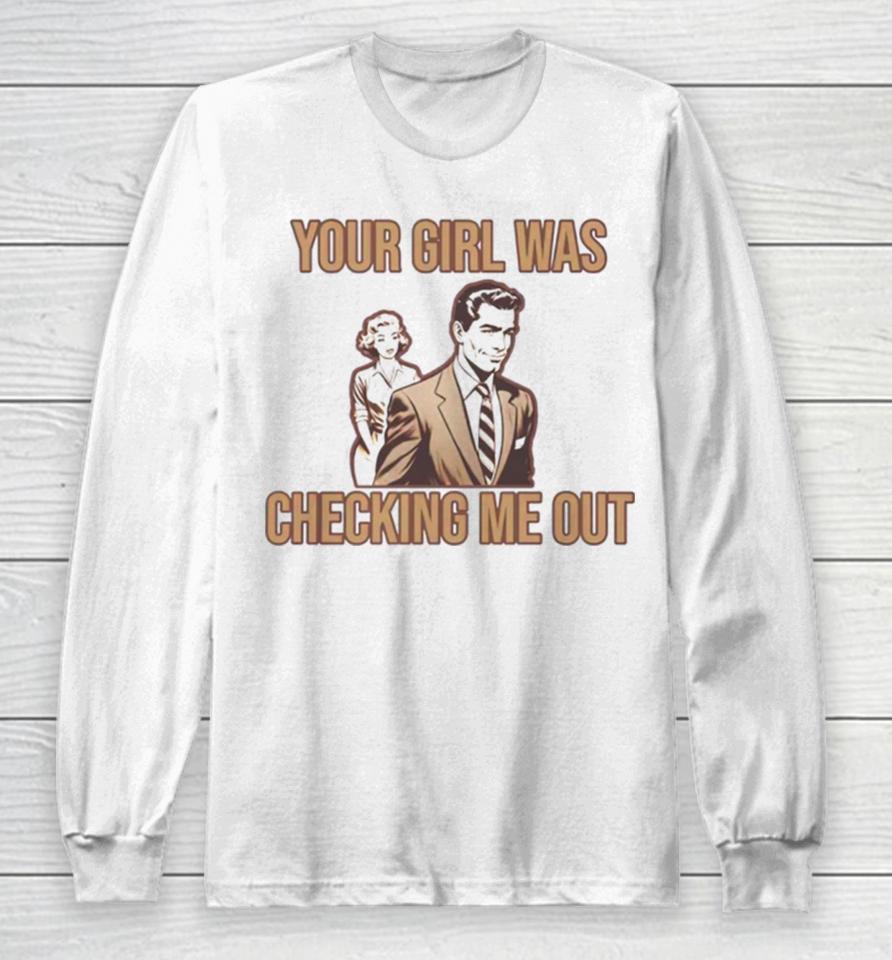Your Girl Was Checking Me Out Long Sleeve T-Shirt