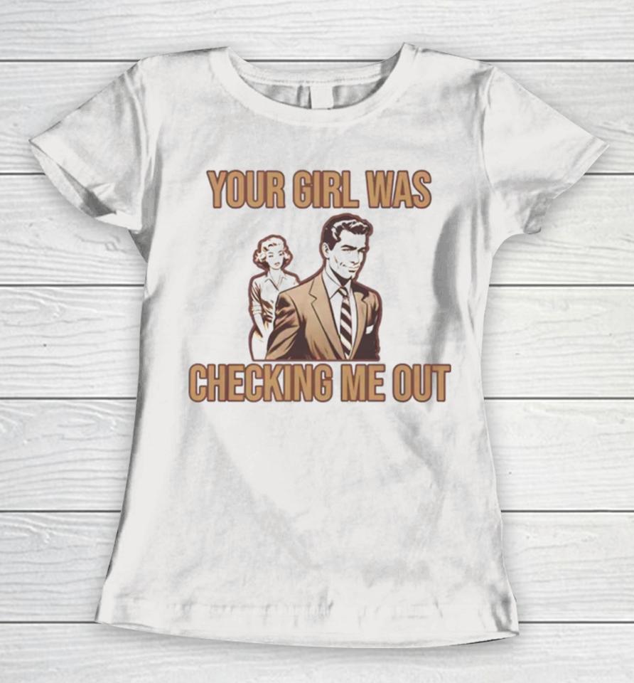 Your Girl Was Checking Me Out Women T-Shirt