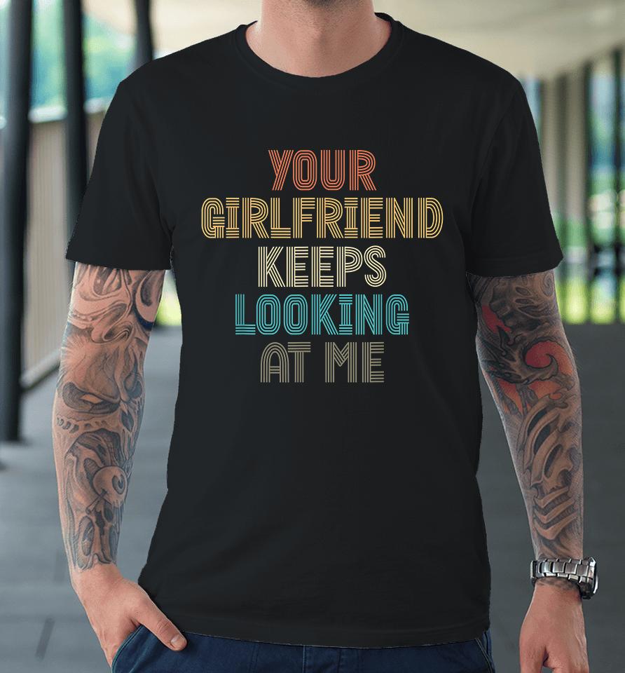 Your Girlfriend Keeps Looking At Me Funny Vintage Premium T-Shirt