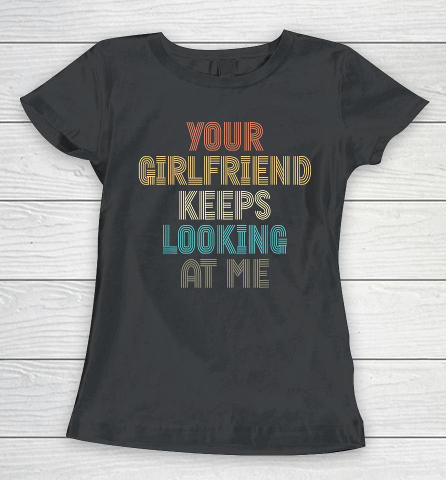 Your Girlfriend Keeps Looking At Me Funny Vintage Women T-Shirt