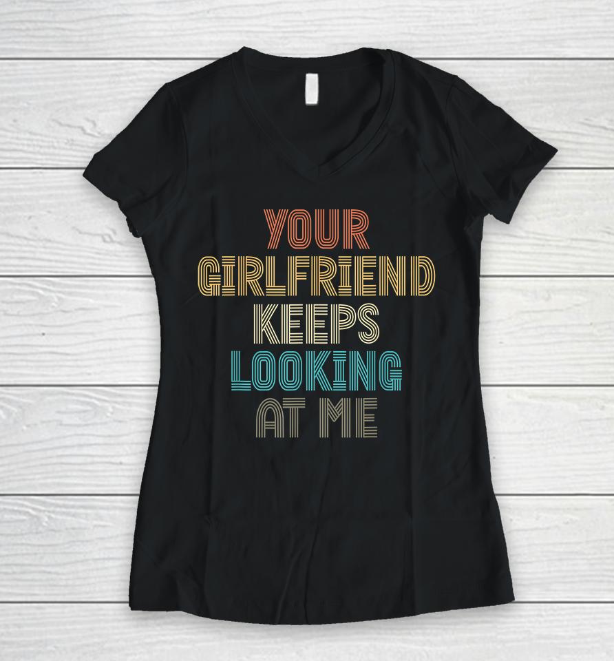 Your Girlfriend Keeps Looking At Me Funny Vintage Women V-Neck T-Shirt