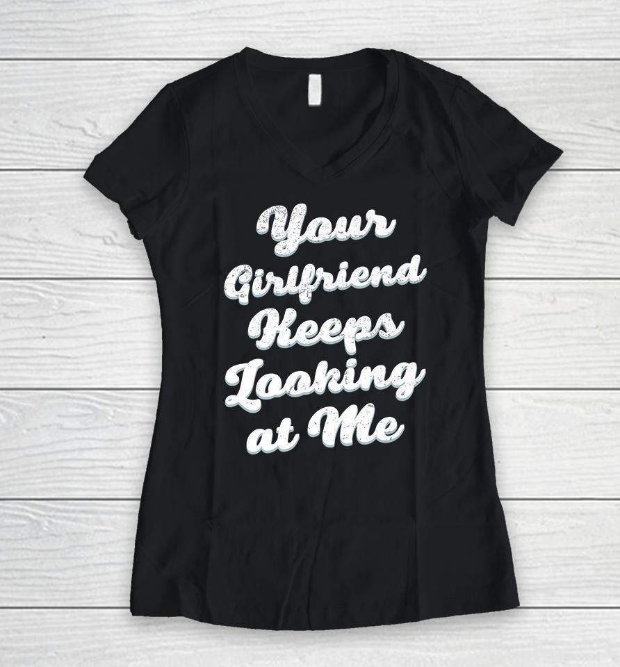 Your Girlfriend Keeps Looking At Me Women V-Neck T-Shirt