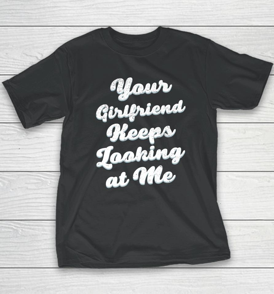 Your Girlfriend Keeps Looking At Me Youth T-Shirt